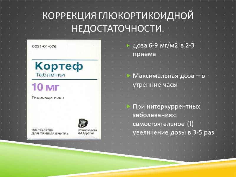 Коррекция глюкортикоидной недостаточности. Доза 6-9 мг/м2 в 2-3 приема  Максимальная доза – в